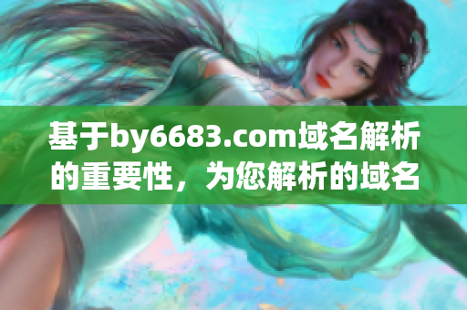 基于by6683.com域名解析的重要性，为您解析的域名by6683.com是什么？