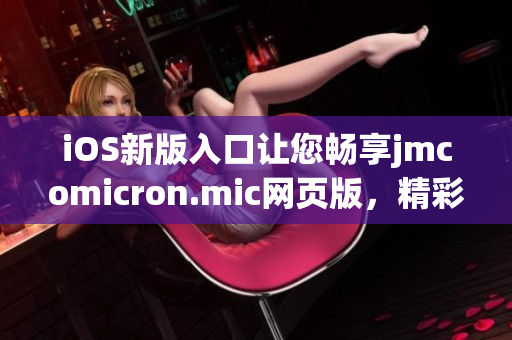 iOS新版入口让您畅享jmcomicron.mic网页版，精彩漫画尽在掌握