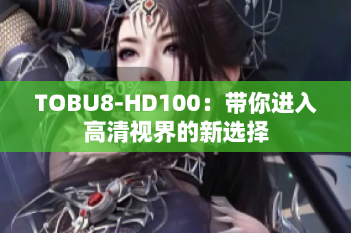 TOBU8-HD100：带你进入高清视界的新选择