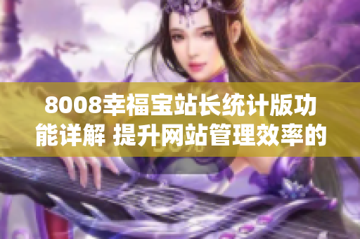 8008幸福宝站长统计版功能详解 提升网站管理效率的利器