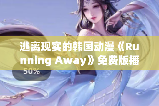 逃离现实的韩国动漫《Running Away》免费版播出中- 用冒险解套!