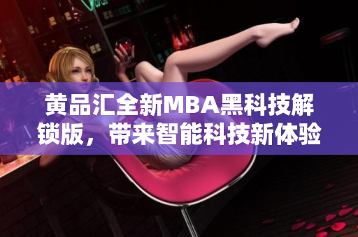 黄品汇全新MBA黑科技解锁版，带来智能科技新体验