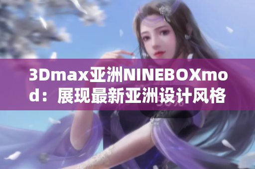 3Dmax亚洲NINEBOXmod：展现最新亚洲设计风格