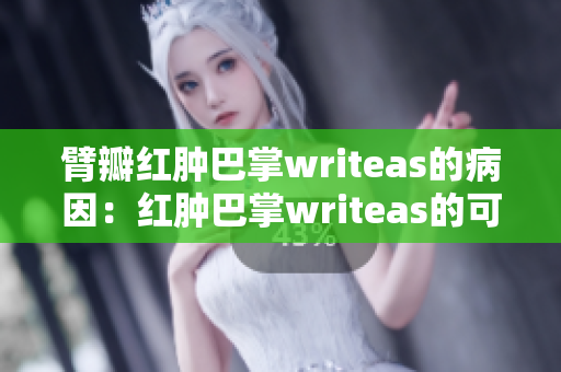 臂瓣红肿巴掌writeas的病因：红肿巴掌writeas的可能原因