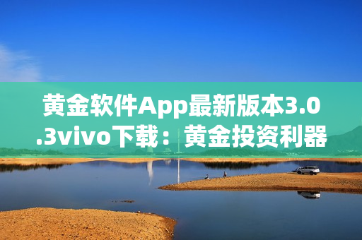 黄金软件App最新版本3.0.3vivo下载：黄金投资利器全新升级