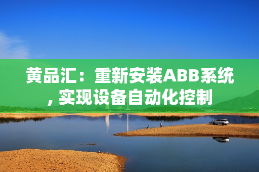 黄品汇：重新安装ABB系统, 实现设备自动化控制