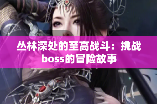 丛林深处的至高战斗：挑战boss的冒险故事