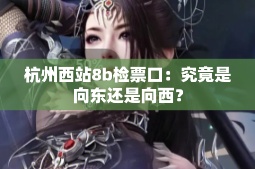 杭州西站8b检票口：究竟是向东还是向西？