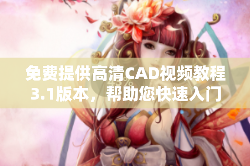 免费提供高清CAD视频教程3.1版本，帮助您快速入门