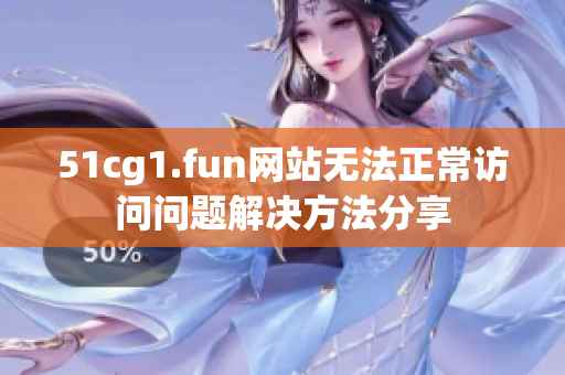 51cg1.fun网站无法正常访问问题解决方法分享