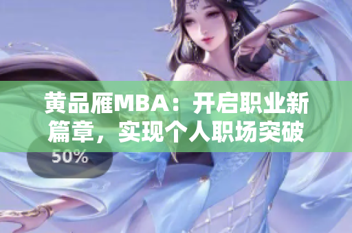 黄品雁MBA：开启职业新篇章，实现个人职场突破