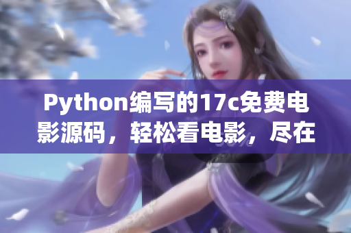 Python编写的17c免费电影源码，轻松看电影，尽在眼前