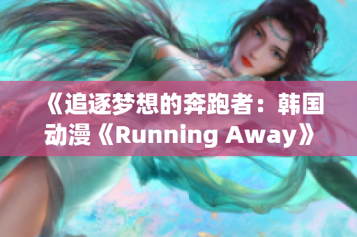 《追逐梦想的奔跑者：韩国动漫《Running Away》免费版限时抢先体验！》