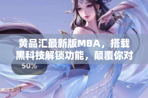 黄品汇最新版MBA，搭载黑科技解锁功能，颠覆你对商业管理的认知