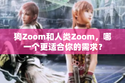 狗Zoom和人类Zoom，哪一个更适合你的需求？