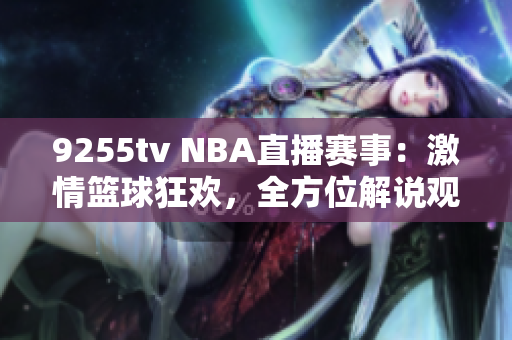 9255tv NBA直播赛事：激情篮球狂欢，全方位解说观赏福利