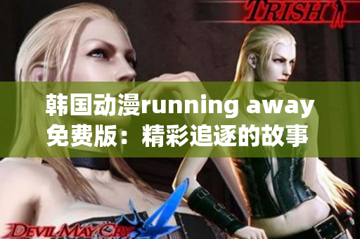 韩国动漫running away免费版：精彩追逐的故事 探寻与离开