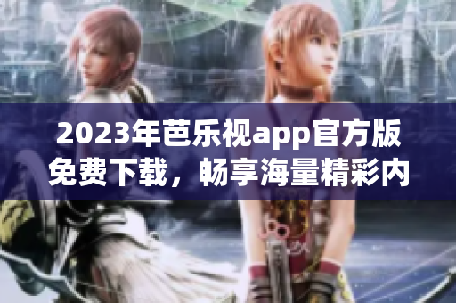 2023年芭乐视app官方版免费下载，畅享海量精彩内容