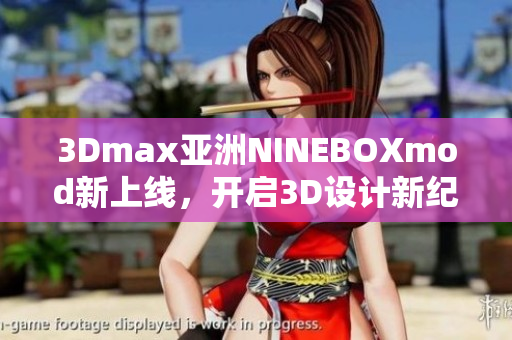 3Dmax亚洲NINEBOXmod新上线，开启3D设计新纪元