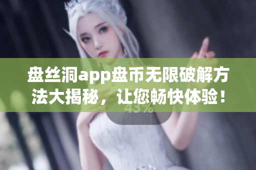 盘丝洞app盘币无限破解方法大揭秘，让您畅快体验！