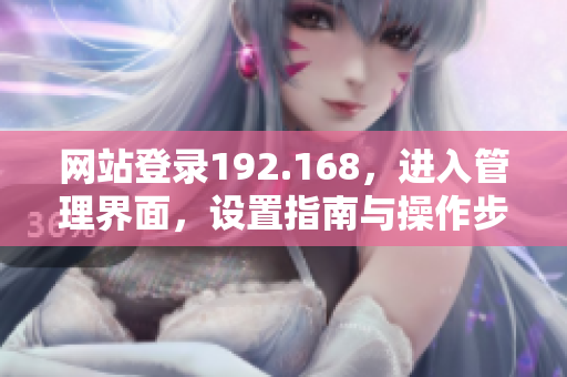 网站登录192.168，进入管理界面，设置指南与操作步骤