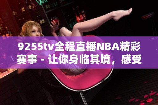 9255tv全程直播NBA精彩赛事 - 让你身临其境，感受每一个精彩瞬间