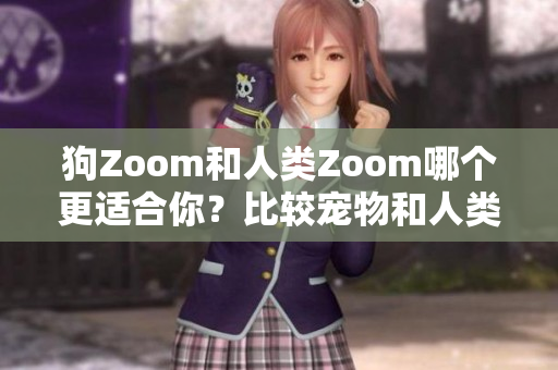 狗Zoom和人类Zoom哪个更适合你？比较宠物和人类视频会议软件的优缺点