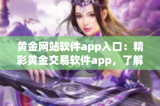 黄金网站软件app入口：精彩黄金交易软件app，了解黄金行情，投资黄金首选平台