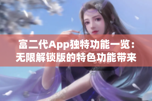 富二代App独特功能一览：无限解锁版的特色功能带来的惊喜