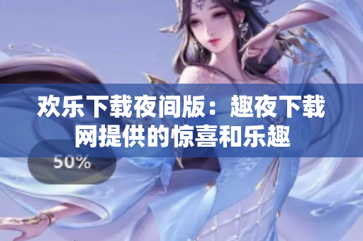 欢乐下载夜间版：趣夜下载网提供的惊喜和乐趣