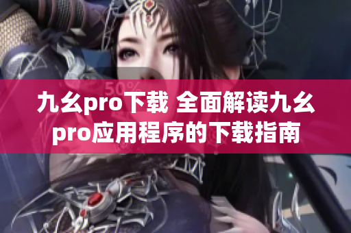 九幺pro下载 全面解读九幺pro应用程序的下载指南