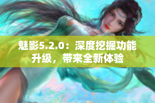 魅影5.2.0：深度挖掘功能升级，带来全新体验