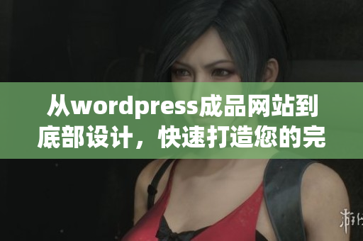 从wordpress成品网站到底部设计，快速打造您的完美网站