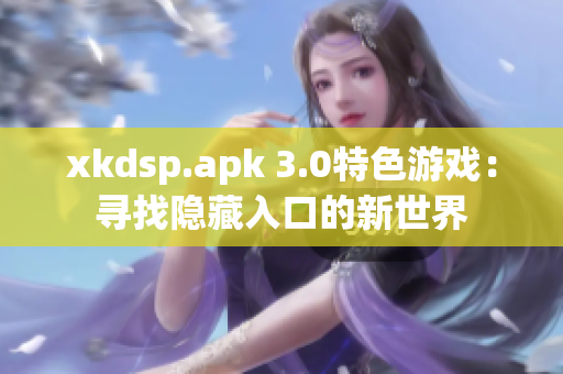 xkdsp.apk 3.0特色游戏：寻找隐藏入口的新世界