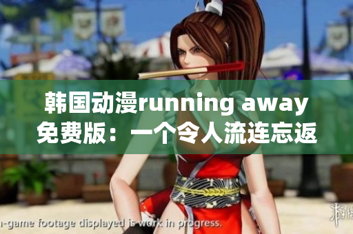 韩国动漫running away免费版：一个令人流连忘返的全新故事