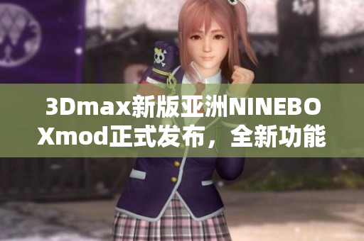 3Dmax新版亚洲NINEBOXmod正式发布，全新功能与特色介绍