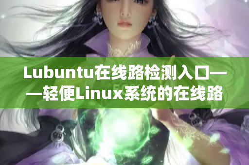 Lubuntu在线路检测入口——轻便Linux系统的在线路故障排查神器