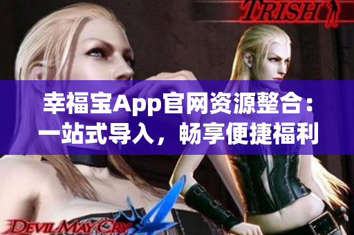 幸福宝App官网资源整合：一站式导入，畅享便捷福利