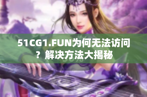 51CG1.FUN为何无法访问？解决方法大揭秘