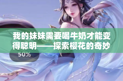 我的妹妹需要喝牛奶才能变得聪明——探索樱花的奇妙效益