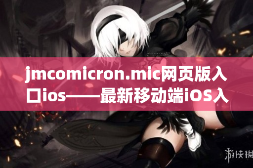 jmcomicron.mic网页版入口ios——最新移动端iOS入口上线，专为iOS用户定制的精彩漫画阅读体验！