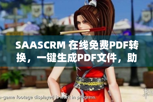 SAASCRM 在线免费PDF转换，一键生成PDF文件，助力企业文档管理