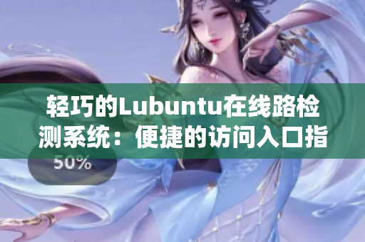 轻巧的Lubuntu在线路检测系统：便捷的访问入口指南