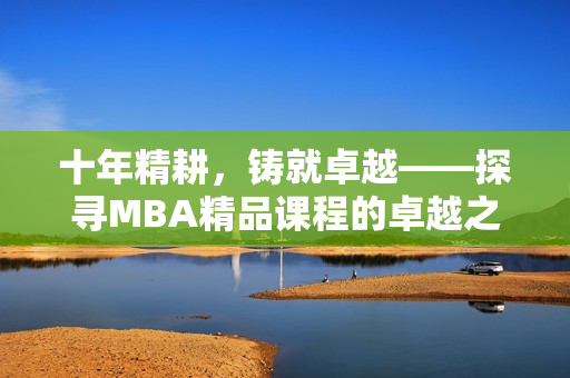 十年精耕，铸就卓越——探寻MBA精品课程的卓越之路