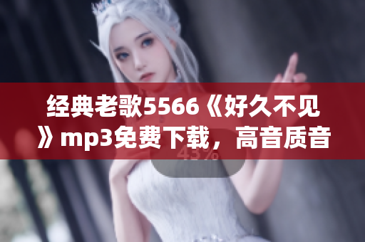 经典老歌5566《好久不见》mp3免费下载，高音质音乐欣赏