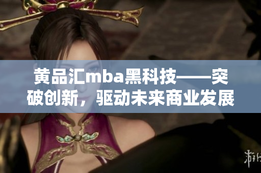 黄品汇mba黑科技——突破创新，驱动未来商业发展