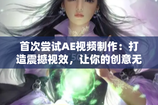 首次尝试AE视频制作：打造震撼视效，让你的创意无限闪耀