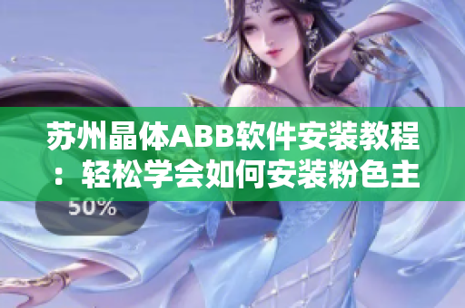 苏州晶体ABB软件安装教程：轻松学会如何安装粉色主题的软件