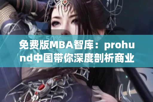 免费版MBA智库：prohund中国带你深度剖析商业管理，解锁智慧商业的奥秘