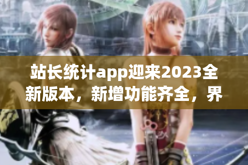 站长统计app迎来2023全新版本，新增功能齐全，界面更清晰